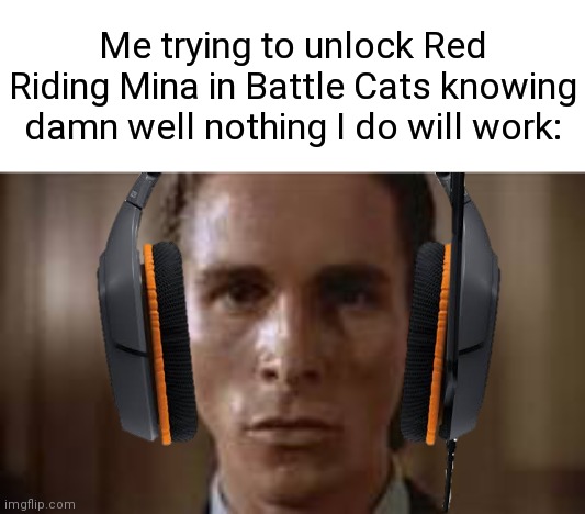 Me trying to unlock Red Riding Mina in Battle Cats knowing damn well nothing I do will work: | image tagged in patrick bateman staring | made w/ Imgflip meme maker