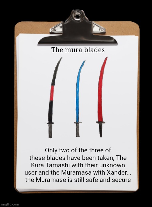 A recent lab report has been found | The mura blades; Only two of the three of these blades have been taken, The Kura Tamashi with their unknown user and the Muramasa with Xander... the Muramase is still safe and secure | image tagged in clipboard with paper | made w/ Imgflip meme maker