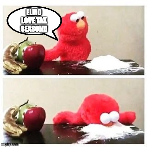 Tax season elmo | ELMO LOVE TAX SEASON!! | image tagged in elmo cocaine | made w/ Imgflip meme maker