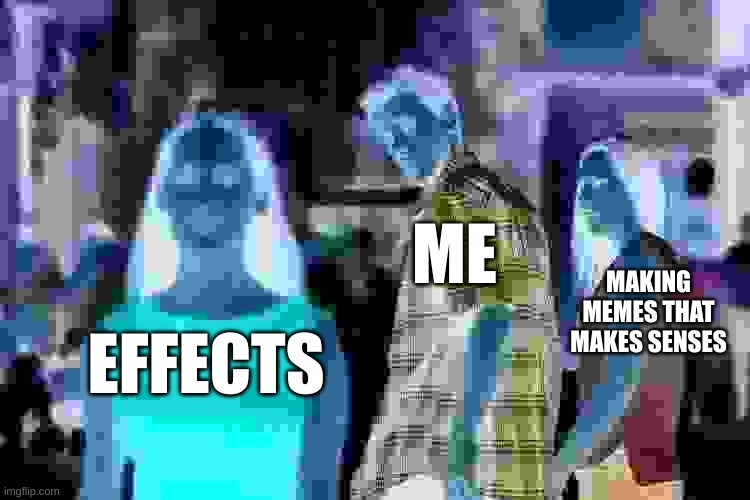 Bruh | ME; MAKING MEMES THAT MAKES SENSES; EFFECTS | image tagged in memes,distracted boyfriend | made w/ Imgflip meme maker
