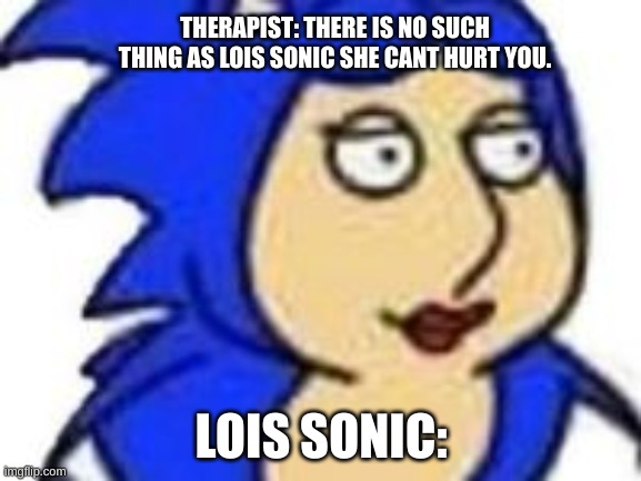 Cursed | THERAPIST: THERE IS NO SUCH THING AS LOIS SONIC SHE CANT HURT YOU. LOIS SONIC: | image tagged in lois sonic,wth | made w/ Imgflip meme maker