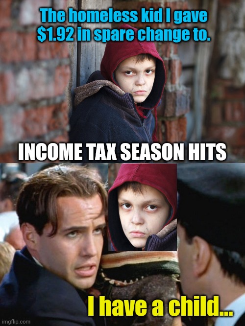 Tax Season for the generous. | The homeless kid I gave $1.92 in spare change to. INCOME TAX SEASON HITS; I have a child... | image tagged in i have a child - titanic,homeless,income taxes | made w/ Imgflip meme maker