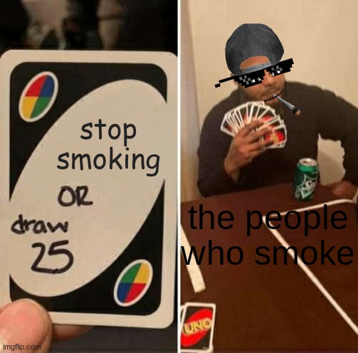 UNO Draw 25 Cards | stop smoking; the people who smoke | image tagged in memes,uno draw 25 cards | made w/ Imgflip meme maker