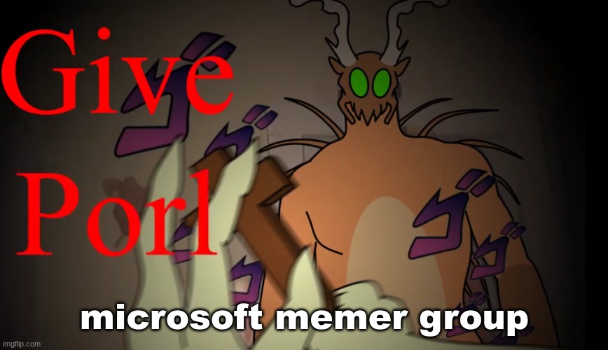 give porl | microsoft memer group | image tagged in give porl | made w/ Imgflip meme maker