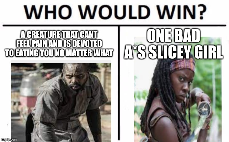 Who Would Win? | A CREATURE THAT CANT FEEL PAIN AND IS DEVOTED TO EATING YOU NO MATTER WHAT; ONE BAD A*S SLICEY GIRL | image tagged in memes,who would win | made w/ Imgflip meme maker