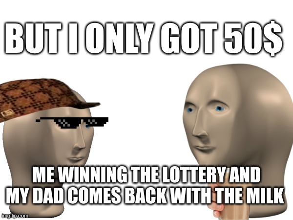 dad | BUT I ONLY GOT 50$; ME WINNING THE LOTTERY AND MY DAD COMES BACK WITH THE MILK | image tagged in dad | made w/ Imgflip meme maker