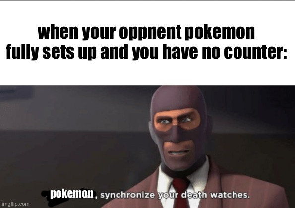 gentlemen, synchronize your death watches | when your oppnent pokemon fully sets up and you have no counter:; pokemon | image tagged in gentlemen synchronize your death watches | made w/ Imgflip meme maker