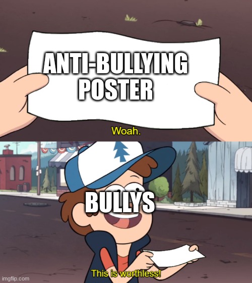 Facts | ANTI-BULLYING POSTER; BULLYS | image tagged in this is worthless | made w/ Imgflip meme maker