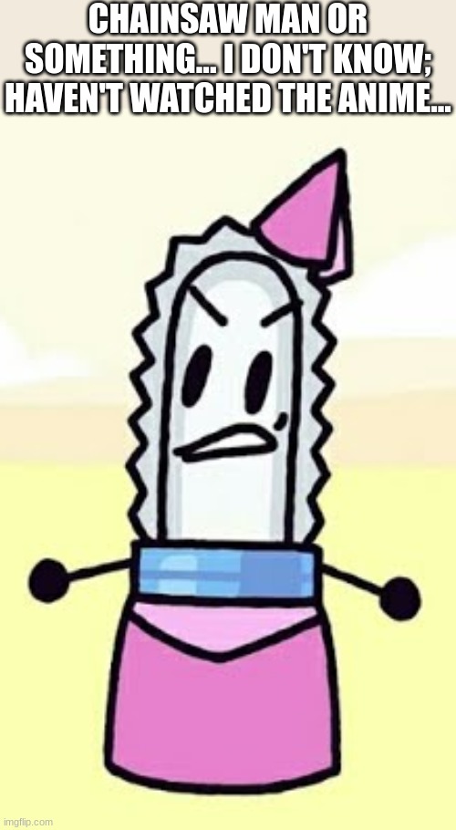 guh | CHAINSAW MAN OR SOMETHING... I DON'T KNOW; HAVEN'T WATCHED THE ANIME... | made w/ Imgflip meme maker