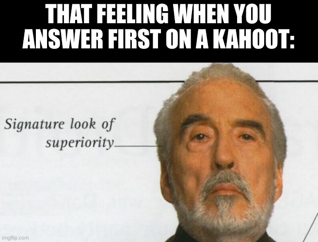 i am better.. I AM BETTER | THAT FEELING WHEN YOU ANSWER FIRST ON A KAHOOT: | image tagged in count dooku signature look of superiority | made w/ Imgflip meme maker
