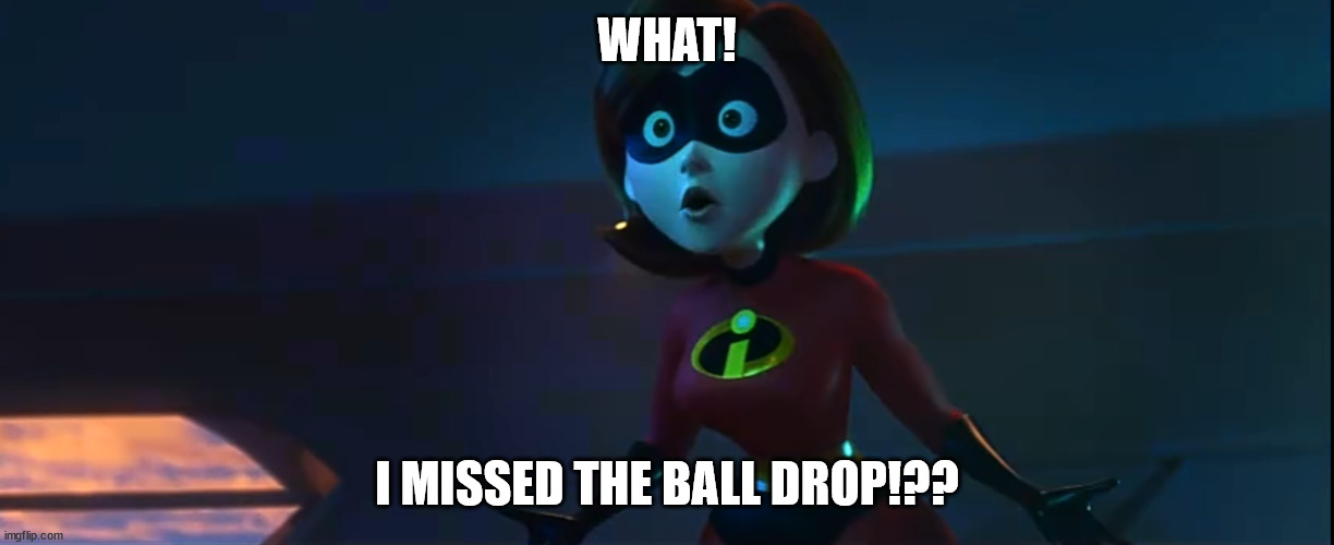 hee | WHAT! I MISSED THE BALL DROP!?? | image tagged in incredibles 2 | made w/ Imgflip meme maker