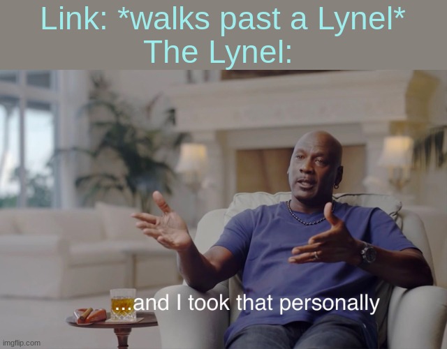 and I took that personally | Link: *walks past a Lynel*
The Lynel: | image tagged in and i took that personally | made w/ Imgflip meme maker