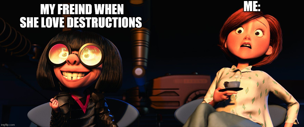 Edna, Elast-a-girl | ME:; MY FREIND WHEN SHE LOVE DESTRUCTIONS | image tagged in edna elast-a-girl | made w/ Imgflip meme maker