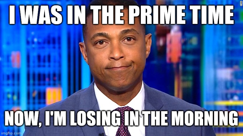 Check Box Commentator | I WAS IN THE PRIME TIME; NOW, I'M LOSING IN THE MORNING | image tagged in don lemon | made w/ Imgflip meme maker