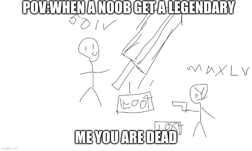 loot boxs | POV:WHEN A NOOB GET A LEGENDARY; ME YOU ARE DEAD | image tagged in video games | made w/ Imgflip meme maker