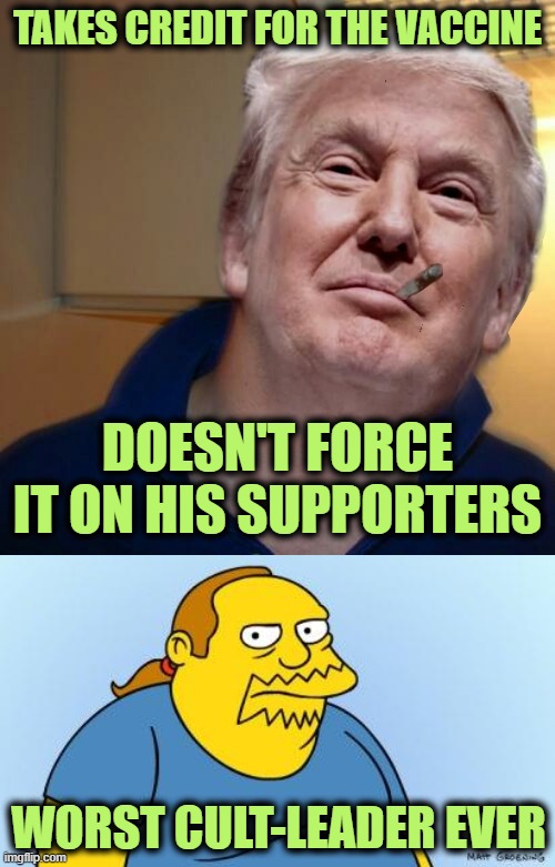 When I Hear that Trump Supporters are in a Cult | TAKES CREDIT FOR THE VACCINE; DOESN'T FORCE IT ON HIS SUPPORTERS; WORST CULT-LEADER EVER | image tagged in good guy trump,worst thing ever simpsons | made w/ Imgflip meme maker