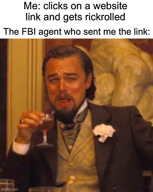 Well sh*t | Me: clicks on a website link and gets rickrolled; The FBI agent who sent me the link: | image tagged in memes,laughing leo | made w/ Imgflip meme maker