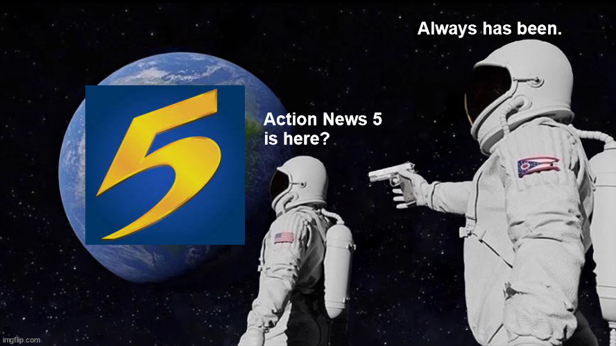 Always Has Been Meme | Always has been. Action News 5
is here? | image tagged in memes,always has been | made w/ Imgflip meme maker