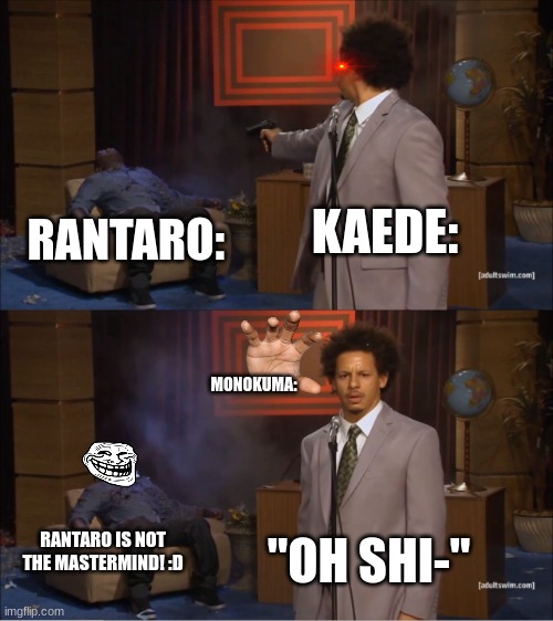 Who Killed Hannibal | KAEDE:; RANTARO:; MONOKUMA:; RANTARO IS NOT THE MASTERMIND! :D; "OH SHI-" | image tagged in memes,who killed hannibal | made w/ Imgflip meme maker