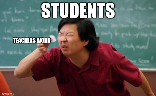 Tiny piece of paper | STUDENTS; TEACHERS WORK | image tagged in tiny piece of paper | made w/ Imgflip meme maker
