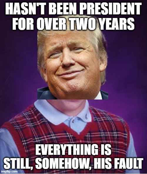 Bad Luck Brian Meme | HASN'T BEEN PRESIDENT FOR OVER TWO YEARS EVERYTHING IS STILL, SOMEHOW, HIS FAULT | image tagged in memes,bad luck brian | made w/ Imgflip meme maker