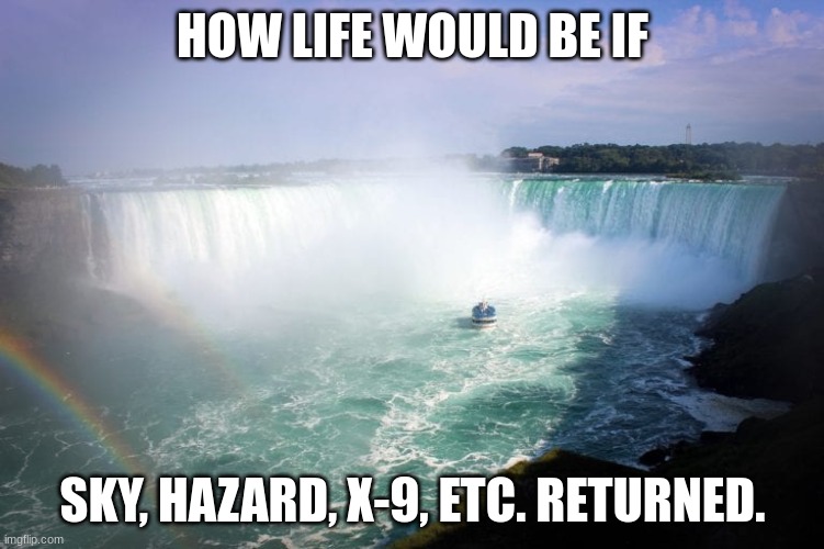 Paradise! | HOW LIFE WOULD BE IF; SKY, HAZARD, X-9, ETC. RETURNED. | image tagged in heavenly waterfall | made w/ Imgflip meme maker