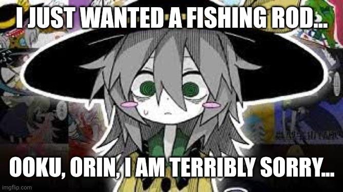 I JUST WANTED A FISHING ROD... OOKU, ORIN, I AM TERRIBLY SORRY... | image tagged in memes,touhou,sad | made w/ Imgflip meme maker