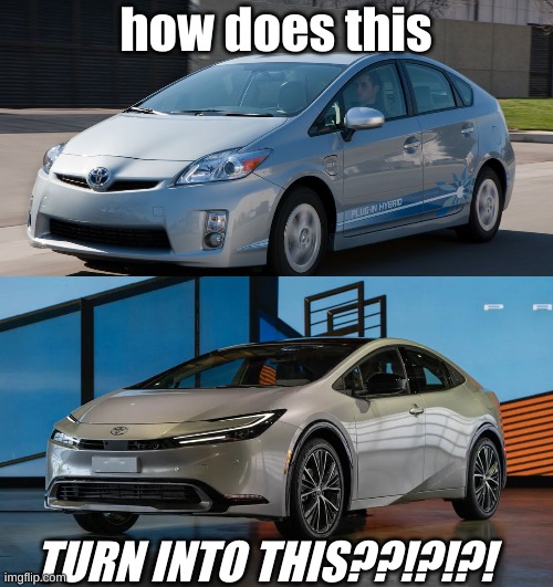 the new prius is just WICKED | how does this; TURN INTO THIS??!?!?! | image tagged in prius,actually cool | made w/ Imgflip meme maker