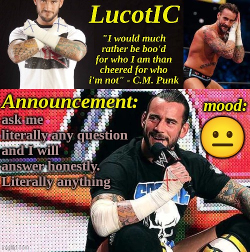 LucotIC's "C.M. Punk" announcement temp 16# | ask me literally any question and I will answer honestly. Literally anything; 😐 | image tagged in lucotic's c m punk announcement temp 16 | made w/ Imgflip meme maker