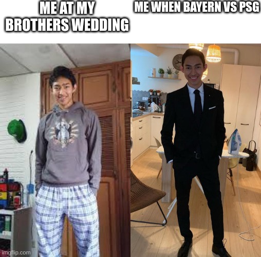 I am a Bayern Munich fan | ME AT MY BROTHERS WEDDING; ME WHEN BAYERN VS PSG | image tagged in fernanfloo dresses up | made w/ Imgflip meme maker