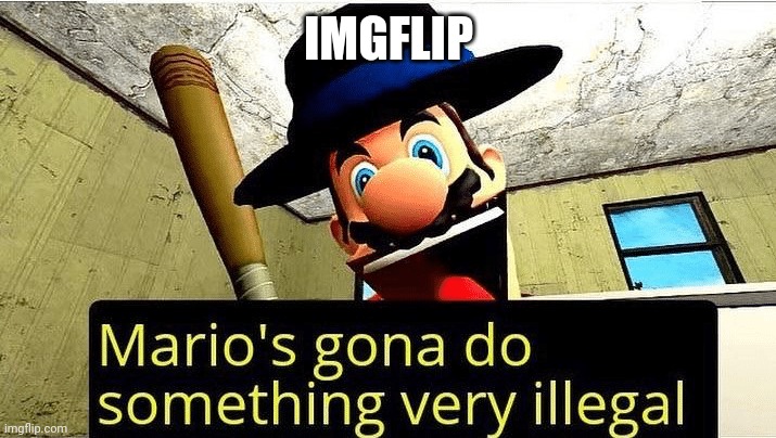 Mario’s gonna do something very illegal | IMGFLIP | image tagged in mario s gonna do something very illegal | made w/ Imgflip meme maker