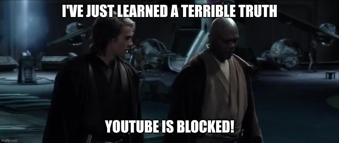 I've just learned a terrible truth. | I'VE JUST LEARNED A TERRIBLE TRUTH; YOUTUBE IS BLOCKED! | image tagged in i've just learned a terrible truth | made w/ Imgflip meme maker