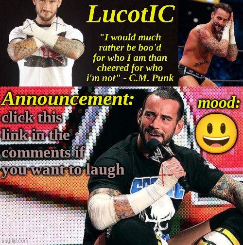 https://www.youtube.com/watch?v=GGuB9f-F9zE | click this link in the comments if you want to laugh; 😃 | image tagged in lucotic's c m punk announcement temp 16 | made w/ Imgflip meme maker