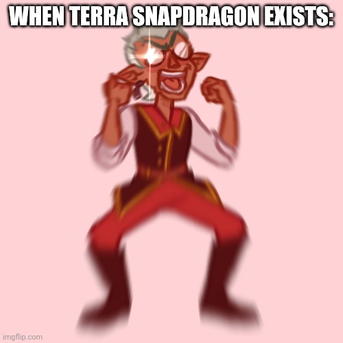 Ahhh ignore the tags | WHEN TERRA SNAPDRAGON EXISTS: | image tagged in raine whispers is tired as fuck with your shit | made w/ Imgflip meme maker