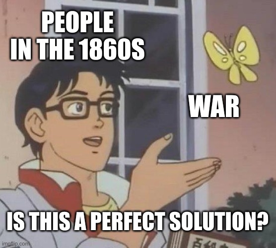 BACC ENN MAH DEY | PEOPLE IN THE 1860S; WAR; IS THIS A PERFECT SOLUTION? | image tagged in memes,is this a pigeon | made w/ Imgflip meme maker