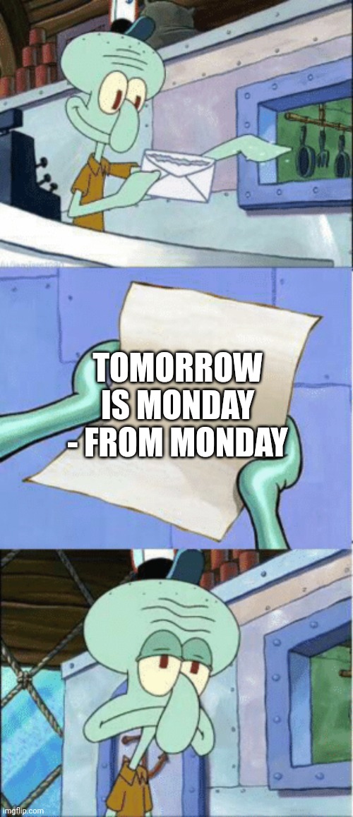 Pain | TOMORROW IS MONDAY - FROM MONDAY | image tagged in squidward reading letter | made w/ Imgflip meme maker