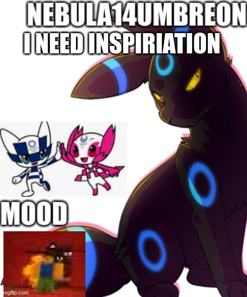 ... | I NEED INSPIRIATION | image tagged in nebula14umbreon template | made w/ Imgflip meme maker
