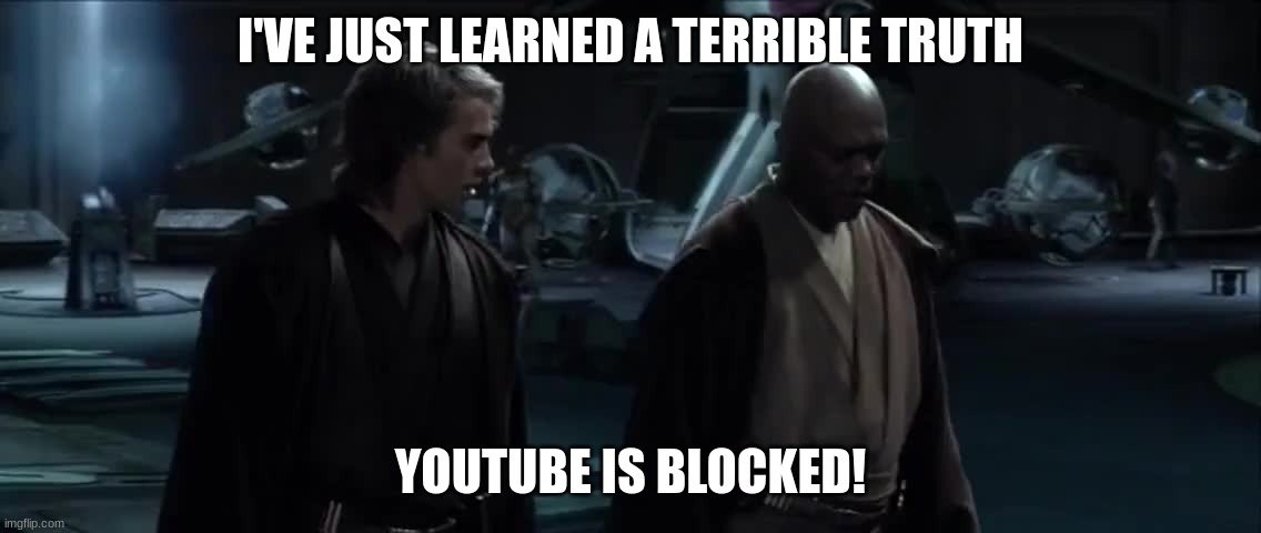 I've just learned a terrible truth. | I'VE JUST LEARNED A TERRIBLE TRUTH YOUTUBE IS BLOCKED! | image tagged in i've just learned a terrible truth | made w/ Imgflip meme maker
