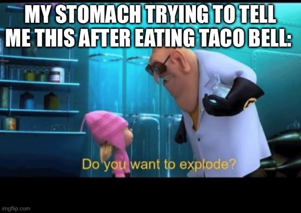 Insert title here cuz im lazy | MY STOMACH TRYING TO TELL ME THIS AFTER EATING TACO BELL: | image tagged in do you want to explode | made w/ Imgflip meme maker