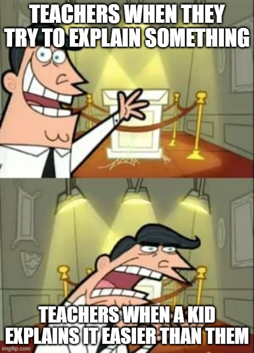 This Is Where I'd Put My Trophy If I Had One | TEACHERS WHEN THEY TRY TO EXPLAIN SOMETHING; TEACHERS WHEN A KID EXPLAINS IT EASIER THAN THEM | image tagged in memes,this is where i'd put my trophy if i had one | made w/ Imgflip meme maker
