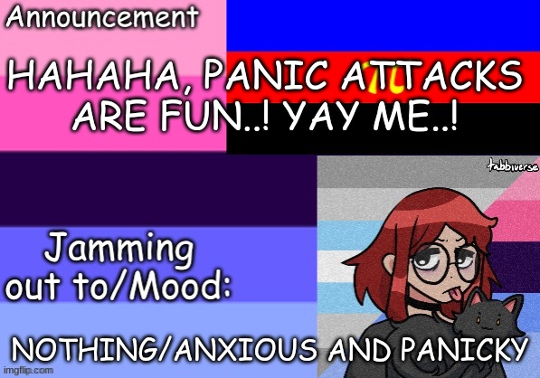 Trans_Boy-ish's Announcement Template | HAHAHA, PANIC ATTACKS ARE FUN..! YAY ME..! NOTHING/ANXIOUS AND PANICKY | image tagged in trans_boy-ish's announcement template | made w/ Imgflip meme maker