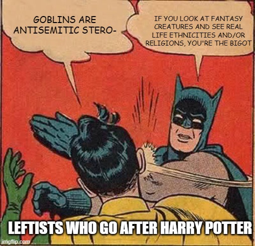 Batman Slapping Robin Meme | IF YOU LOOK AT FANTASY CREATURES AND SEE REAL LIFE ETHNICITIES AND/OR RELIGIONS, YOU'RE THE BIGOT; GOBLINS ARE ANTISEMITIC STERO-; LEFTISTS WHO GO AFTER HARRY POTTER | image tagged in memes,batman slapping robin | made w/ Imgflip meme maker