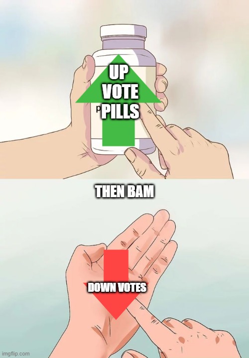 scams | UP 
VOTE
PILLS; THEN BAM; DOWN VOTES | image tagged in memes,hard to swallow pills | made w/ Imgflip meme maker