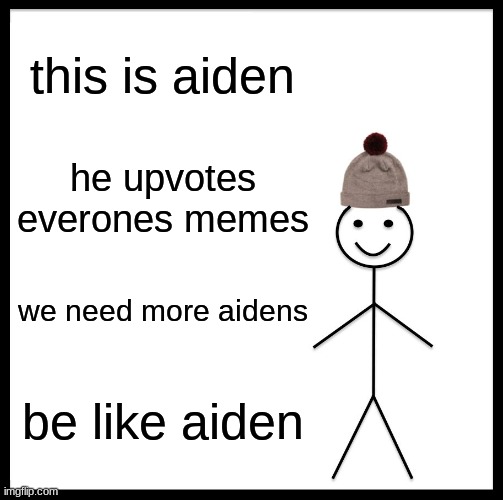 be like aiden | this is aiden; he upvotes everones memes; we need more aidens; be like aiden | image tagged in memes,be like bill | made w/ Imgflip meme maker