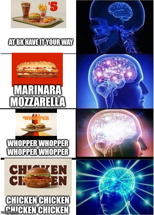 burger king gohard | AT BK HAVE IT YOUR WAY; MARINARA MOZZARELLA; WHOPPER WHOPPER WHOPPER WHOPPER; CHICKEN CHICKEN CHICKEN CHICKEN | image tagged in memes,expanding brain,burger king | made w/ Imgflip meme maker
