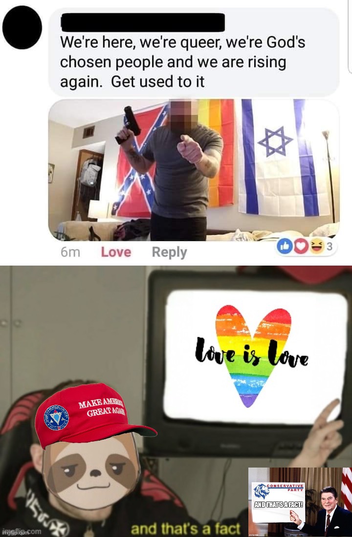 There’s something here for everyone to hate. But there’s also something here for everyone to love. #conservativeparty #bigtent | image tagged in gay jewish redneck,sloth love is love and that's a fact,conservative party,big tent,lgbtq,confederacy | made w/ Imgflip meme maker