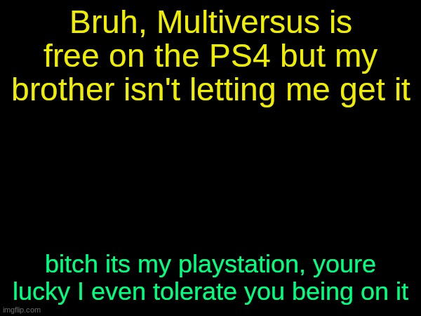 drizzy text temp | Bruh, Multiversus is free on the PS4 but my brother isn't letting me get it; bitch its my playstation, youre lucky I even tolerate you being on it | image tagged in drizzy text temp | made w/ Imgflip meme maker