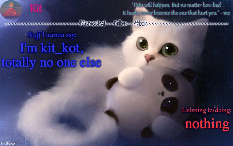 .... | I'm kit_kot, totally no one else; nothing | made w/ Imgflip meme maker
