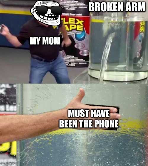 Flex Tape | BROKEN ARM; MY MOM; MUST HAVE BEEN THE PHONE | image tagged in flex tape | made w/ Imgflip meme maker