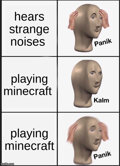 e | hears strange noises; playing minecraft; playing minecraft | image tagged in memes,panik kalm panik | made w/ Imgflip meme maker